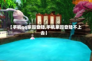 【手机qq家园登陆,手机家园登陆不上去】