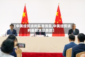 【中美经贸谈判最新消息,中美经贸谈判最新消息条款】