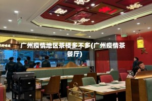 广州疫情地区茶楼多不多(广州疫情茶餐厅)