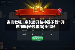 实测教程“亲友房开挂神器下载”开挂神器{透视辅助}全揭秘