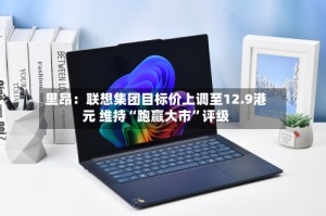 里昂：联想集团目标价上调至12.9港元 维持“跑赢大市”评级