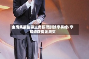 金鹰奖最佳男主角投票删除李易峰/李易峰获得金鹰奖