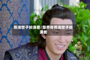 燕洵世子扮演者/楚乔传燕洵世子扮演者