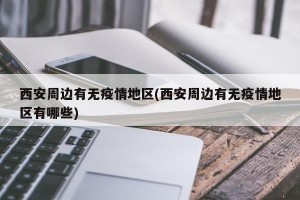 西安周边有无疫情地区(西安周边有无疫情地区有哪些)