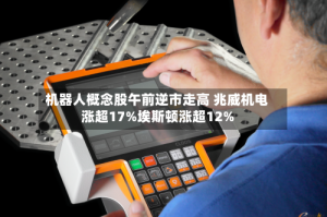 机器人概念股午前逆市走高 兆威机电涨超17%埃斯顿涨超12%