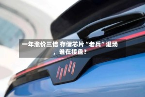 一年涨价三倍 存储芯片“老兵”退场，谁在接盘？