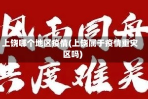 上饶哪个地区疫情(上饶属于疫情重灾区吗)