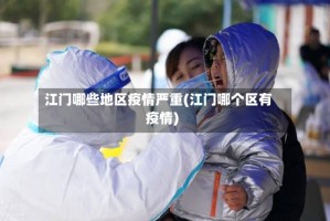 江门哪些地区疫情严重(江门哪个区有疫情)