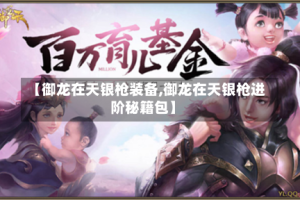 【御龙在天银枪装备,御龙在天银枪进阶秘籍包】