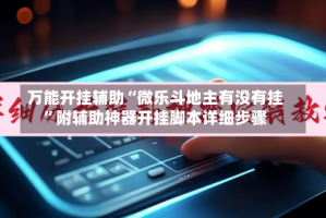 万能开挂辅助“微乐斗地主有没有挂”附辅助神器开挂脚本详细步骤
