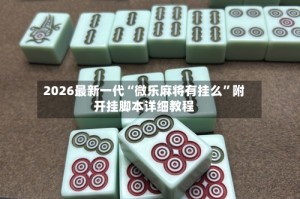 2026最新一代“微乐麻将有挂么”附开挂脚本详细教程
