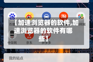 【加速浏览器的软件,加速浏览器的软件有哪些】