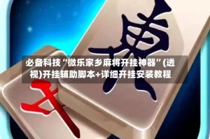 必备科技“微乐家乡麻将开挂神器”(透视)开挂辅助脚本+详细开挂安装教程