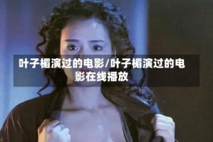 叶子楣演过的电影/叶子楣演过的电影在线播放