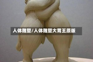 人体雕塑/人体雕塑大胃王原版