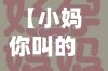 【小妈你叫的好好听,小妈你叫的好好听什么意思】
