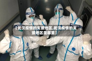 【武汉疫情的支援地区,武汉疫情的支援地区是哪里】