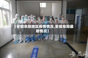 【安徽阜阳地区疫情情况,安徽阜阳最新情况】