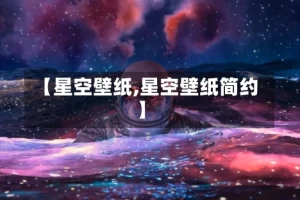 【星空壁纸,星空壁纸简约】