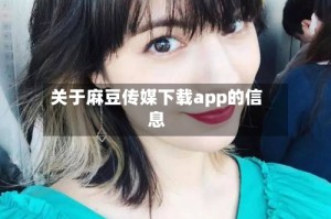 关于麻豆传媒下载app的信息