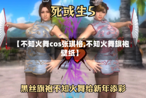 【不知火舞cos张琪格,不知火舞旗袍壁纸】