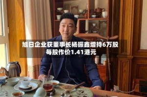 旭日企业获董事长杨振鑫增持6万股 每股作价1.41港元