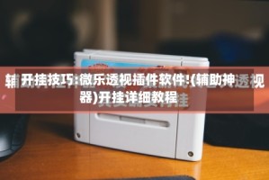 开挂技巧:微乐透视插件软件!(辅助神器)开挂详细教程