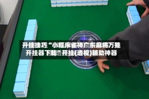 开挂技巧“小程序雀神广东麻将万能开挂器下载”开挂(透视)辅助神器