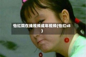 怡红院在线视频成年视频(怡红s8)