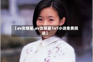 【av女明星,av女明星1v1小说免费阅读】