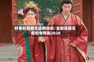 好看的高甜无虐网络剧/全剧高甜无虐的电视剧2020