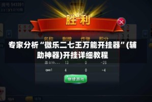 专家分析“微乐二七王万能开挂器”(辅助神器)开挂详细教程