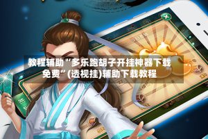 教程辅助“多乐跑胡子开挂神器下载免费”(透视挂)辅助下载教程