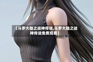 【斗罗大陆之战神传说,斗罗大陆之战神传说免费观看】