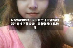 玩家辅助神器“天天爱二十三张辅助器”开挂下载安装 - 最新辅助工具教程