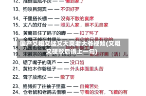 国产又粗又猛又大爽老大爷视频(又粗又硬歇后语上一句)