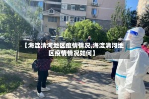 【海淀清河地区疫情情况,海淀清河地区疫情情况如何】