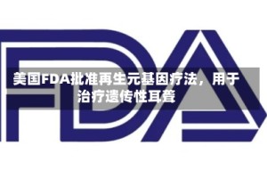 美国FDA批准再生元基因疗法，用于治疗遗传性耳聋