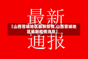 【山西晋城地区最新疫情,山西晋城地区最新疫情消息】