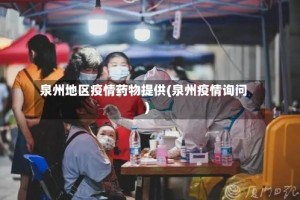 泉州地区疫情药物提供(泉州疫情询问)