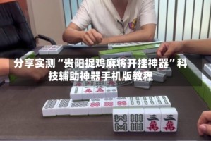 分享实测“贵阳捉鸡麻将开挂神器”科技辅助神器手机版教程