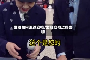 发胶如何混过安检/发胶安检过得去嘛