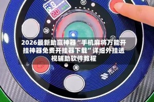 2026最新助赢神器“手机麻将万能开挂神器免费开挂器下载”详细外挂透视辅助软件教程