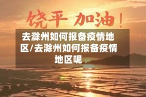 去滁州如何报备疫情地区/去滁州如何报备疫情地区呢