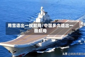 用雪造出一艘航母/中国多久造出一艘航母