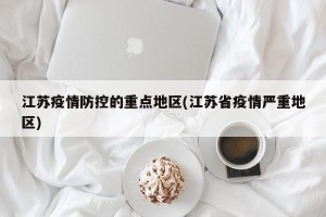 江苏疫情防控的重点地区(江苏省疫情严重地区)