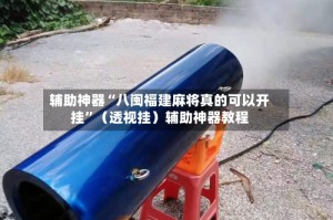 辅助神器“八闽福建麻将真的可以开挂”（透视挂）辅助神器教程
