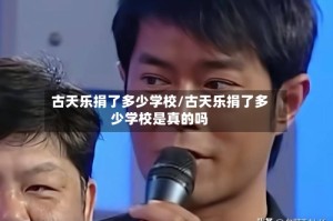 古天乐捐了多少学校/古天乐捐了多少学校是真的吗