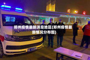 郑州疫情最新消息地区(郑州疫情最新情况分布图)