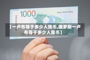 【一卢布等于多少人民币,俄罗斯一卢布等于多少人民币】